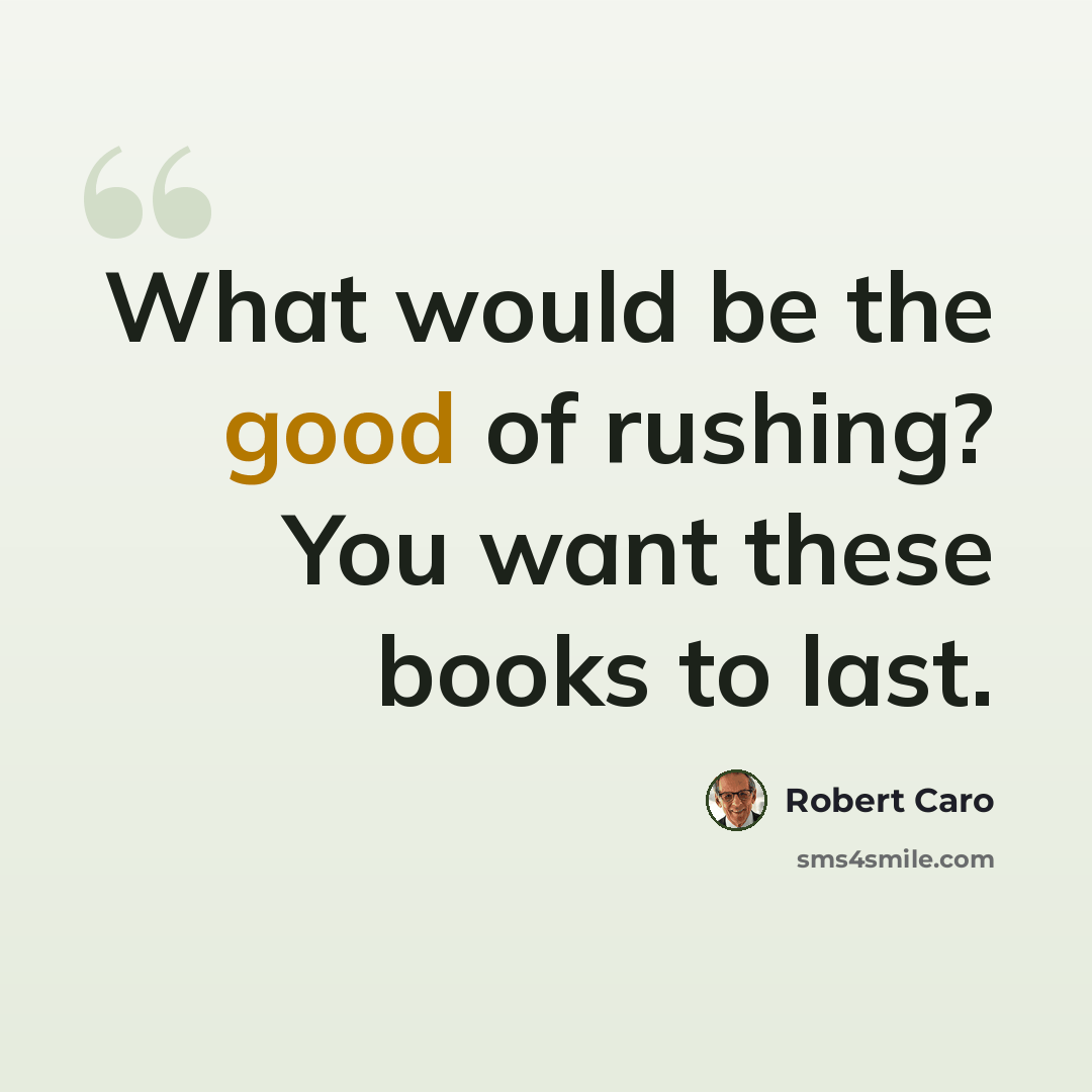 “What would be the good of rushing? You want these books to last.” quote by Robert Caro