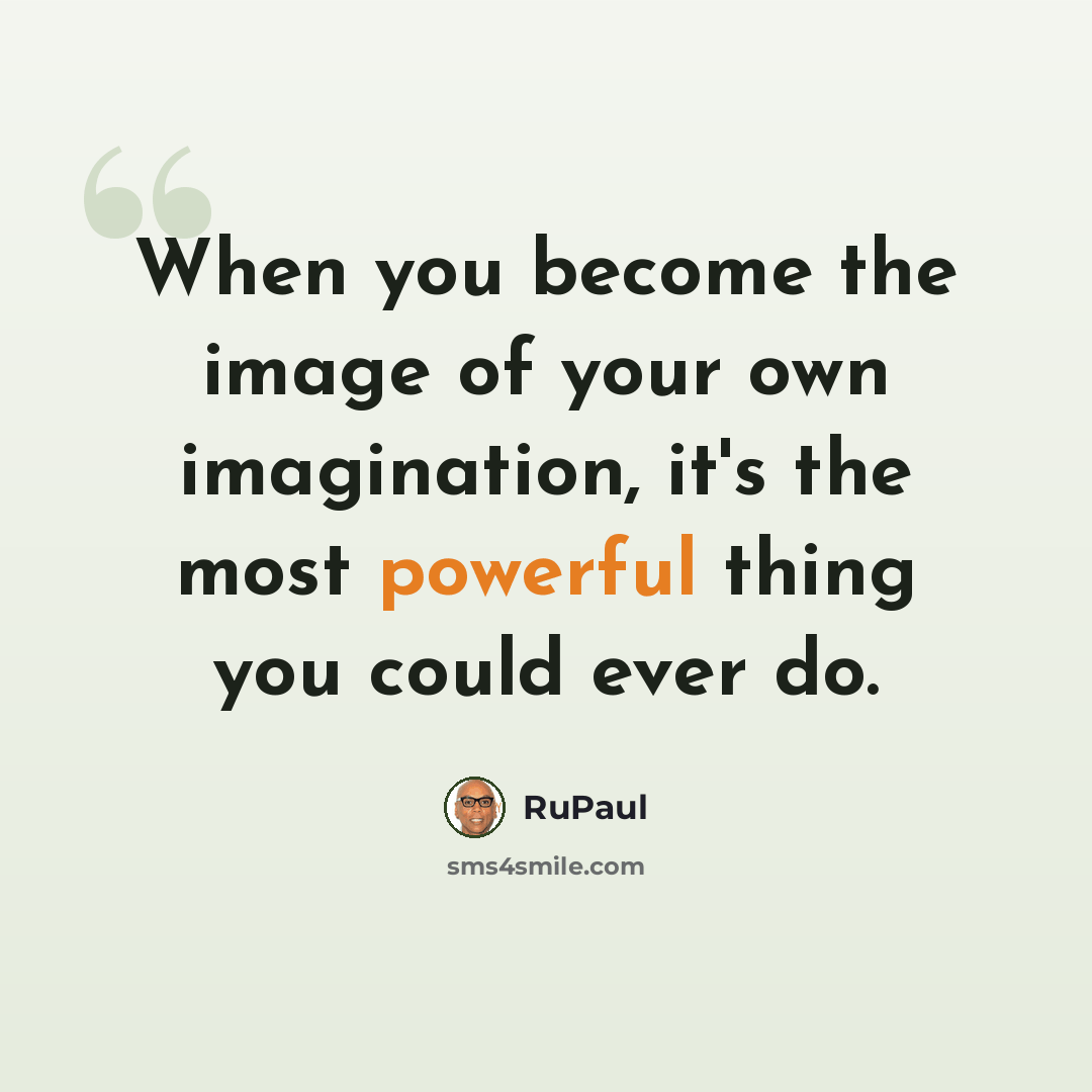 “When you become the image of your own imagination, it's the most powerful thing you could ever do.” quote by RuPaul