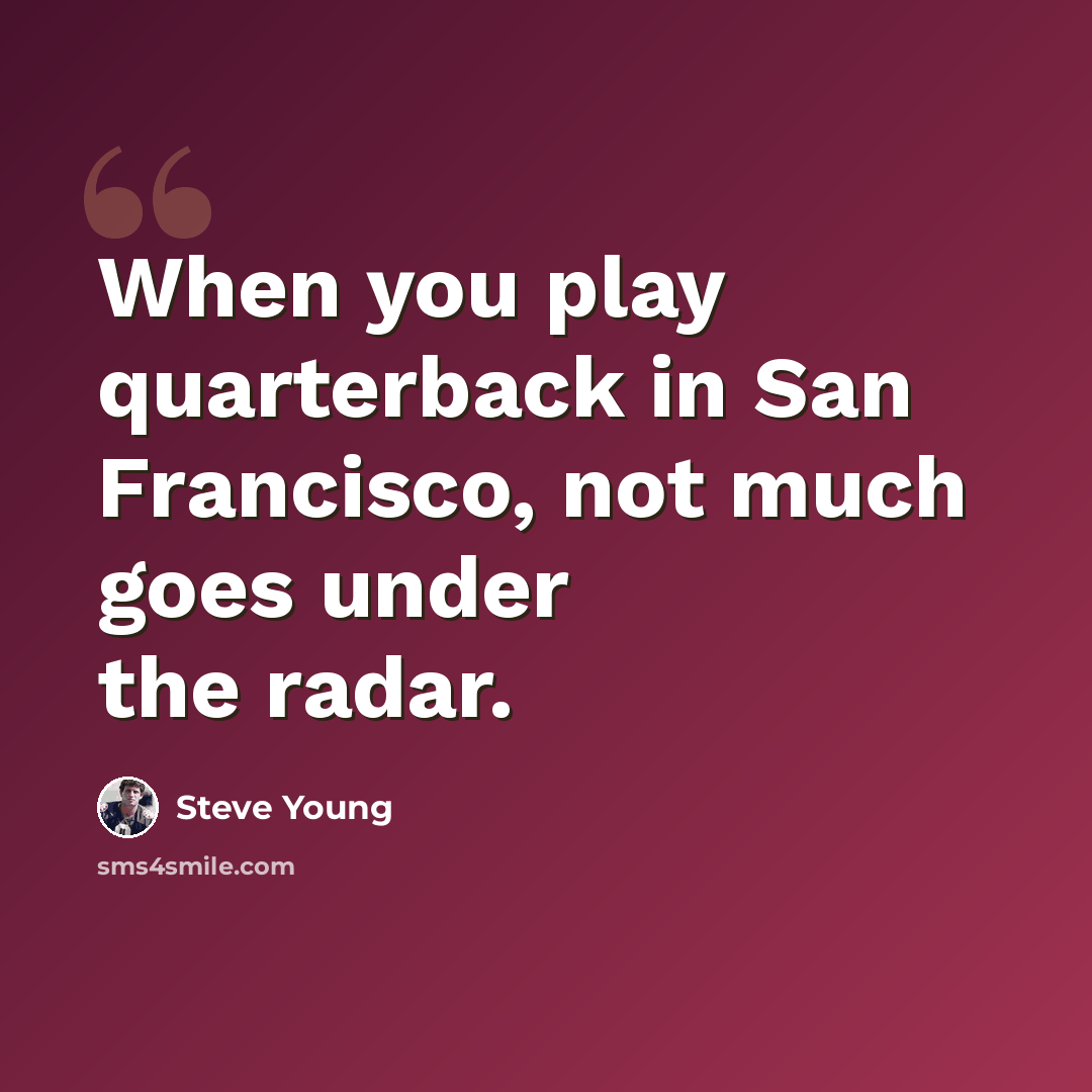 “When you play quarterback in San Francisco, not much goes under the radar.” quote by Steve Young