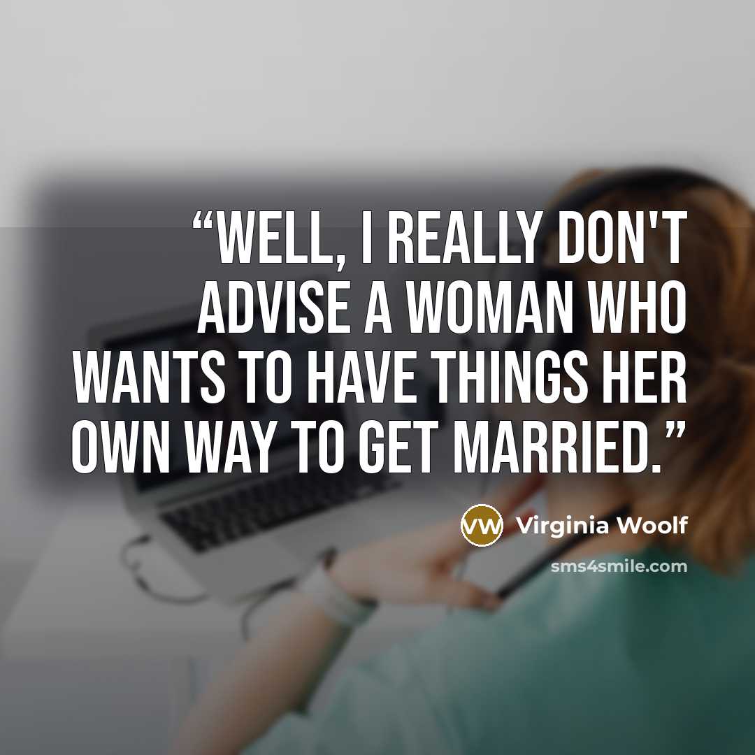 “Well, I really don't advise a woman who wants to have things her own way to get married.” quote by Virginia Woolf