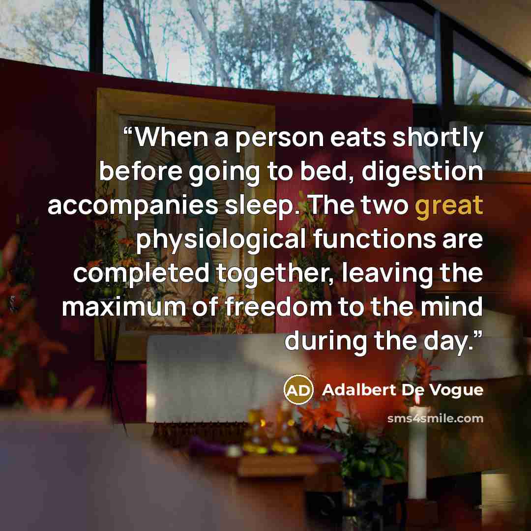 “When a person eats shortly before going to bed, digestion accompanies sleep. The two great physiological functions are completed together, leaving the maximum of freedom to the mind during the day.” quote by Adalbert De Vogue