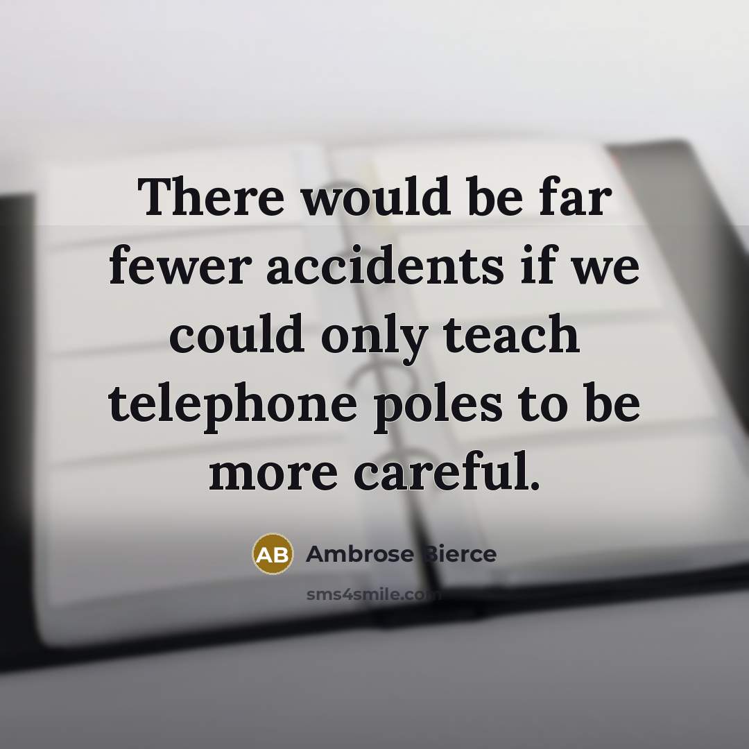 “There would be far fewer accidents if we could only teach telephone poles to be more careful.” quote by Ambrose Bierce
