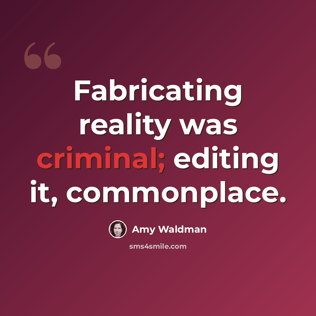“Fabricating reality was criminal; editing it, commonplace.” quote by Amy Waldman