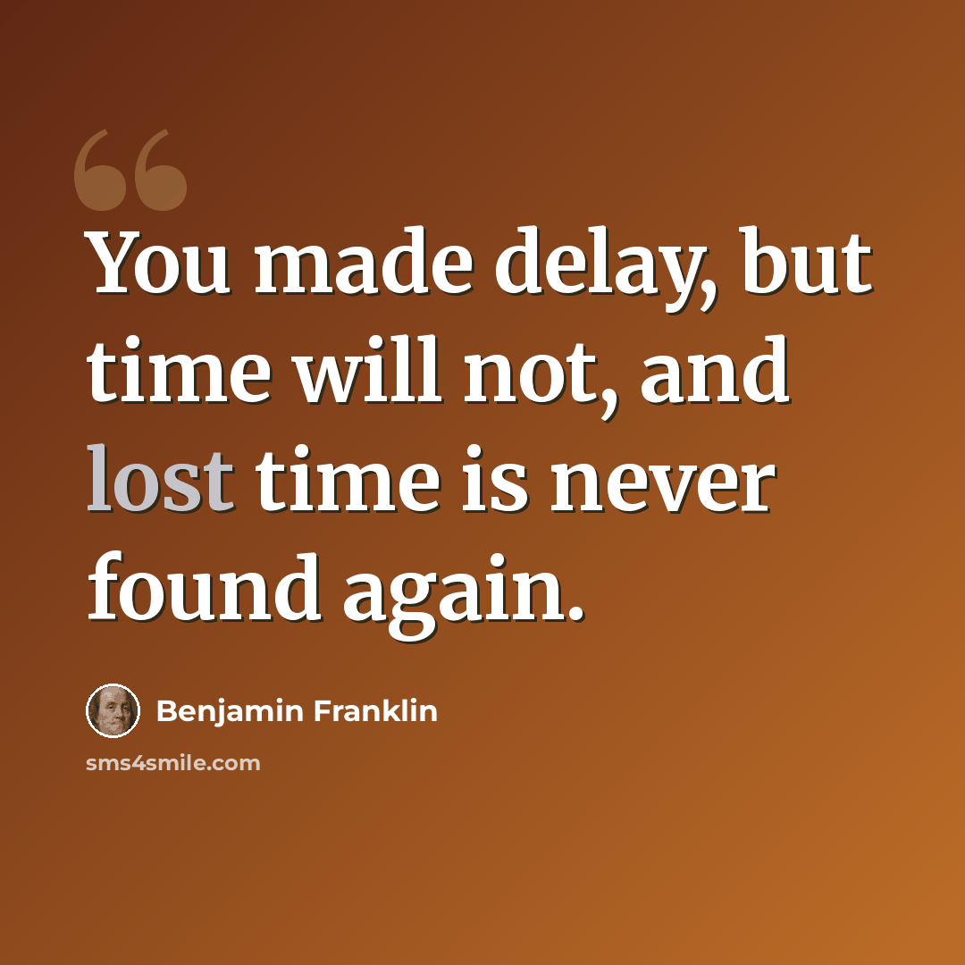 “You made delay, but time will not, and lost time is never found again.” quote by Benjamin Franklin