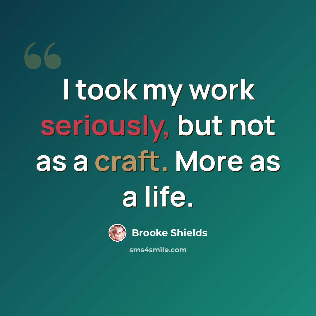 “I took my work seriously, but not as a craft. More as a life.” quote by Brooke Shields