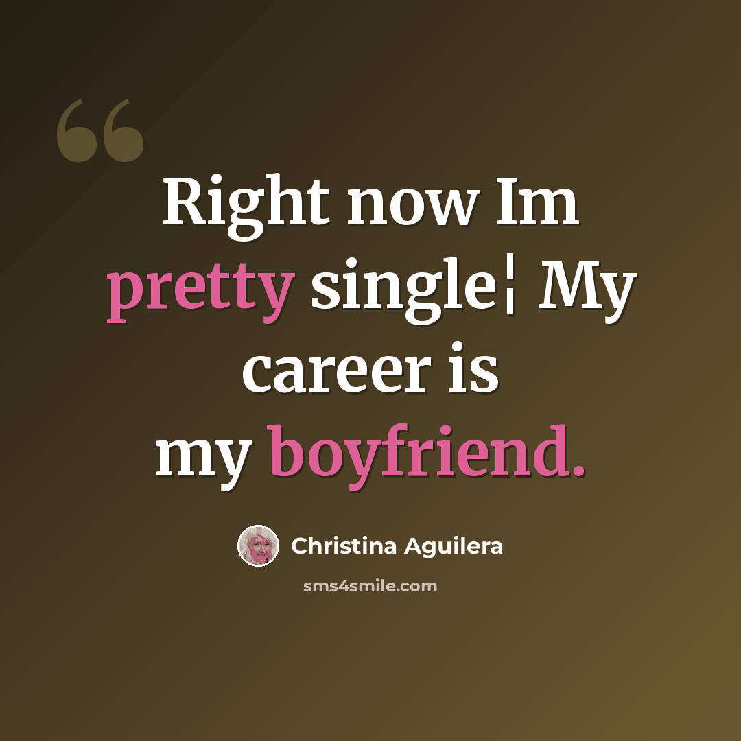 “Right now Im pretty single¦ My career is my boyfriend.” quote by Christina Aguilera