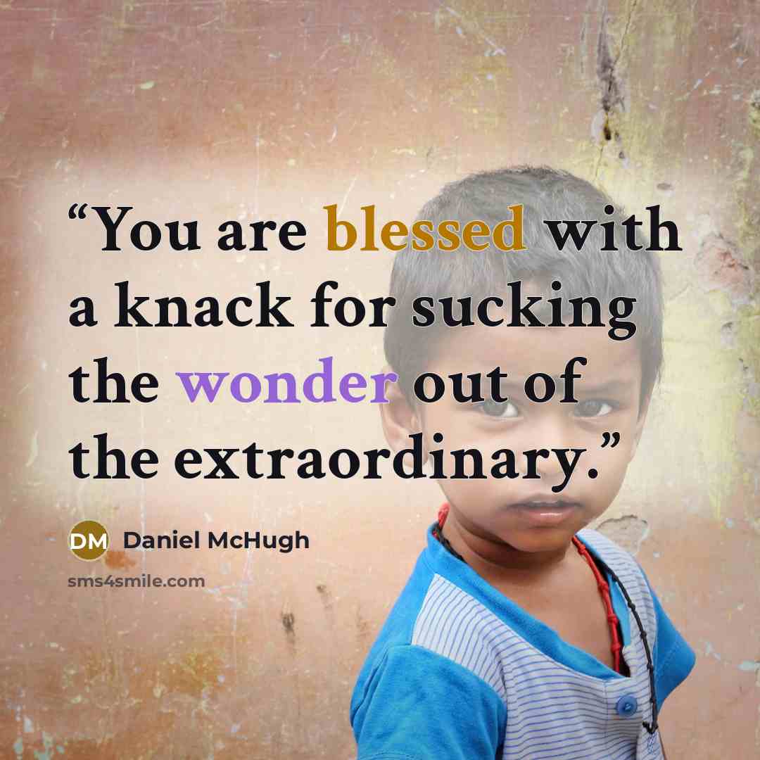 “You are blessed with a knack for sucking the wonder out of the extraordinary.” quote by Daniel McHugh