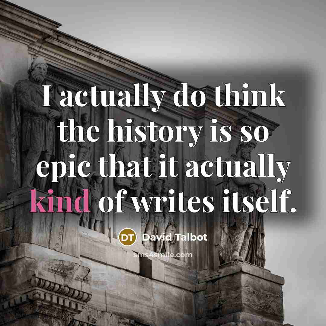 “I actually do think the history is so epic that it actually kind of writes itself.” quote by David Talbot