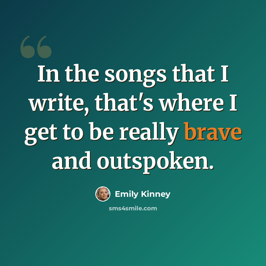 “In the songs that I write, that's where I get to be really brave and outspoken.” quote by Emily Kinney