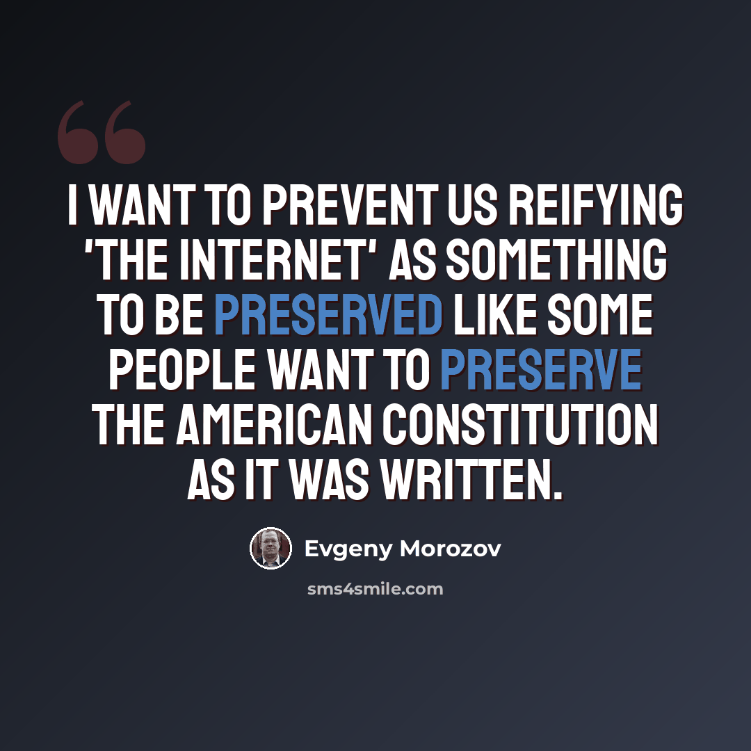 “I want to prevent us reifying 'the Internet' as something to be preserved like some people want to preserve the American Constitution as it was written.” quote by Evgeny Morozov
