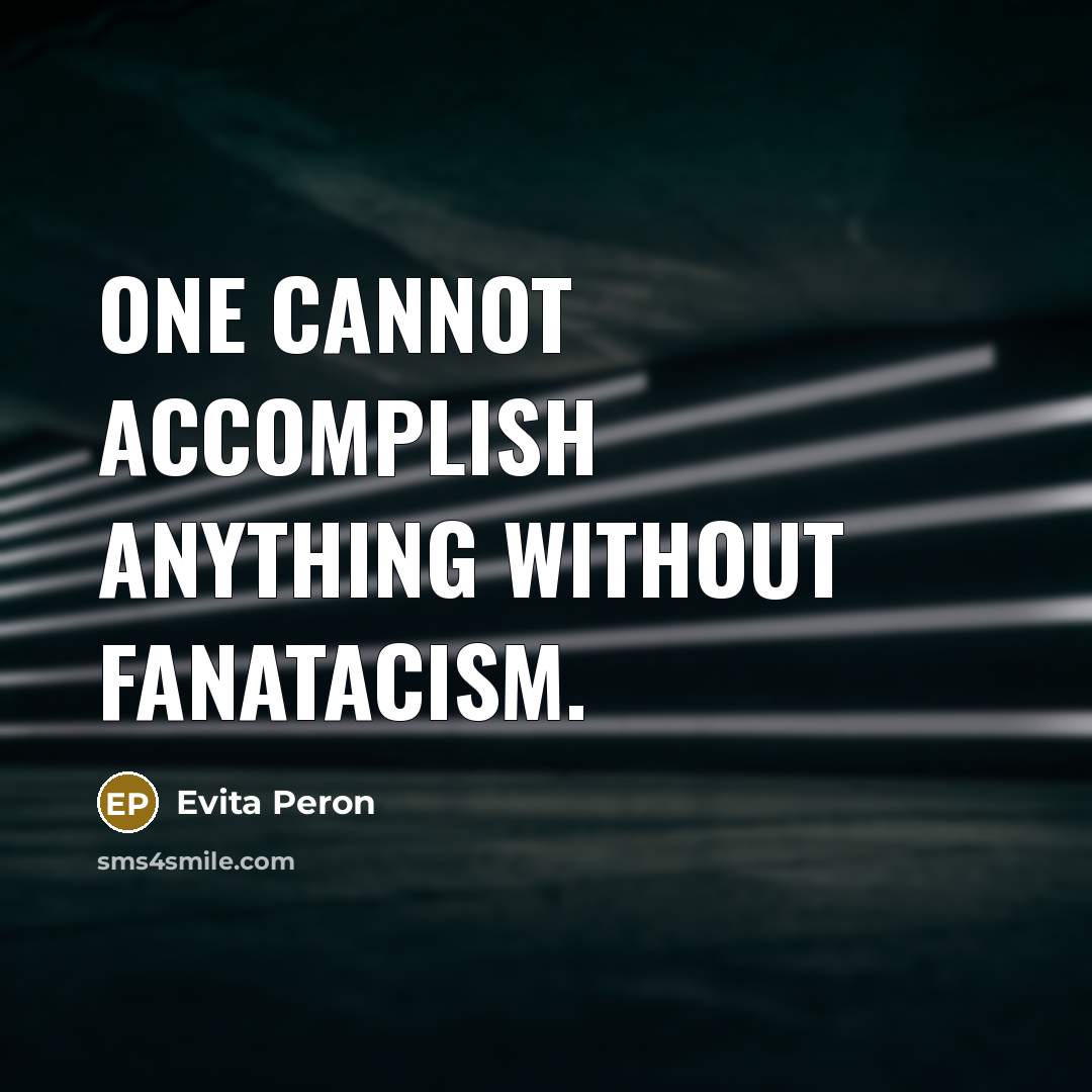 “One cannot accomplish anything without fanatacism.” quote by Evita Peron
