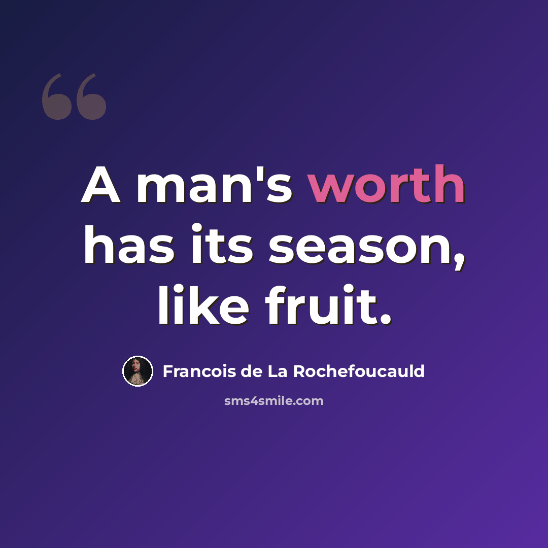 “A man's worth has its season, like fruit.” quote by Francois de La Rochefoucauld