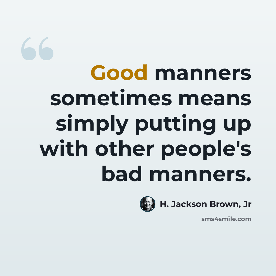 “Good manners sometimes means simply putting up with other people's bad manners.” quote by H. Jackson Brown, Jr