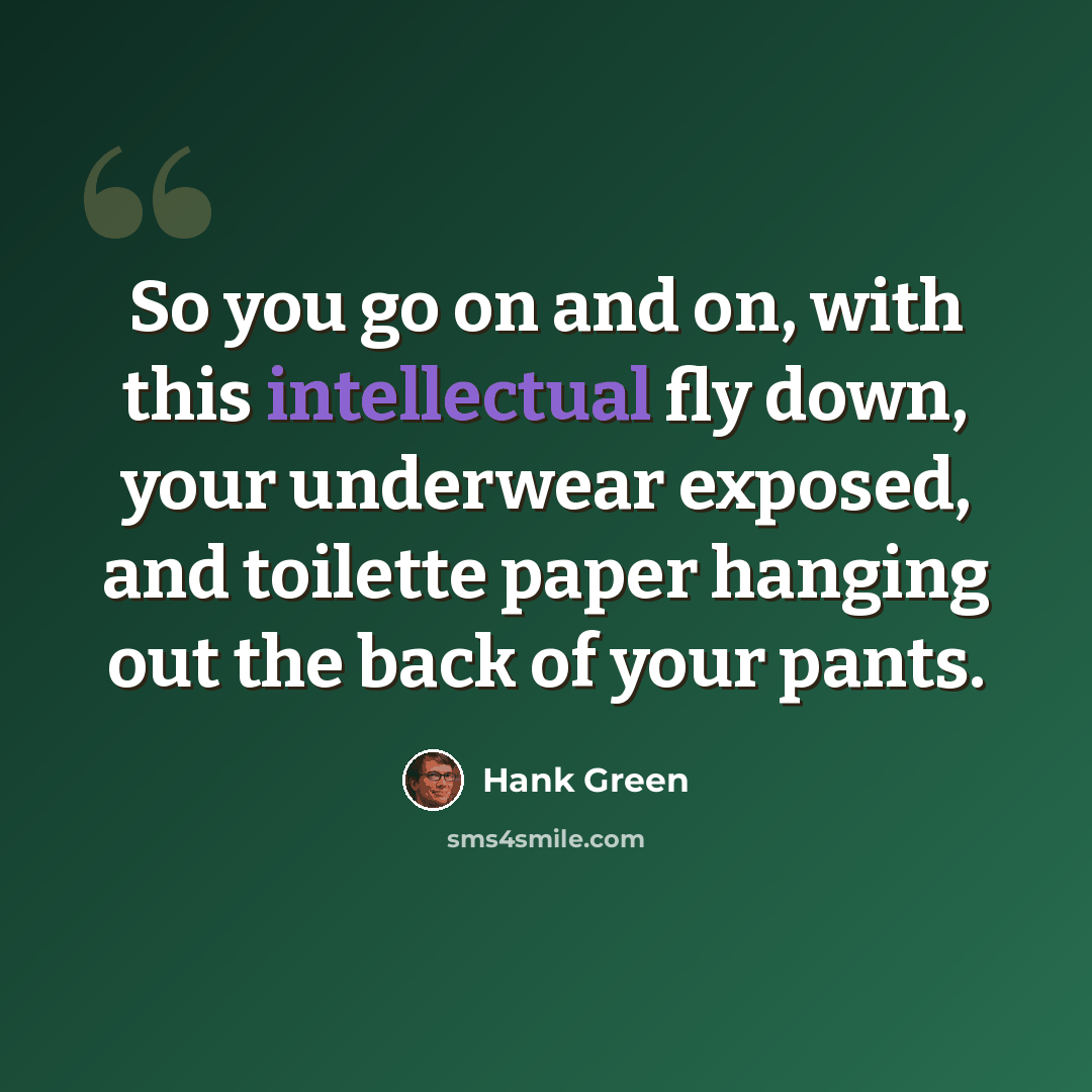 “So you go on and on, with this intellectual fly down, your underwear exposed, and toilette paper hanging out the back of your pants.” quote by Hank Green