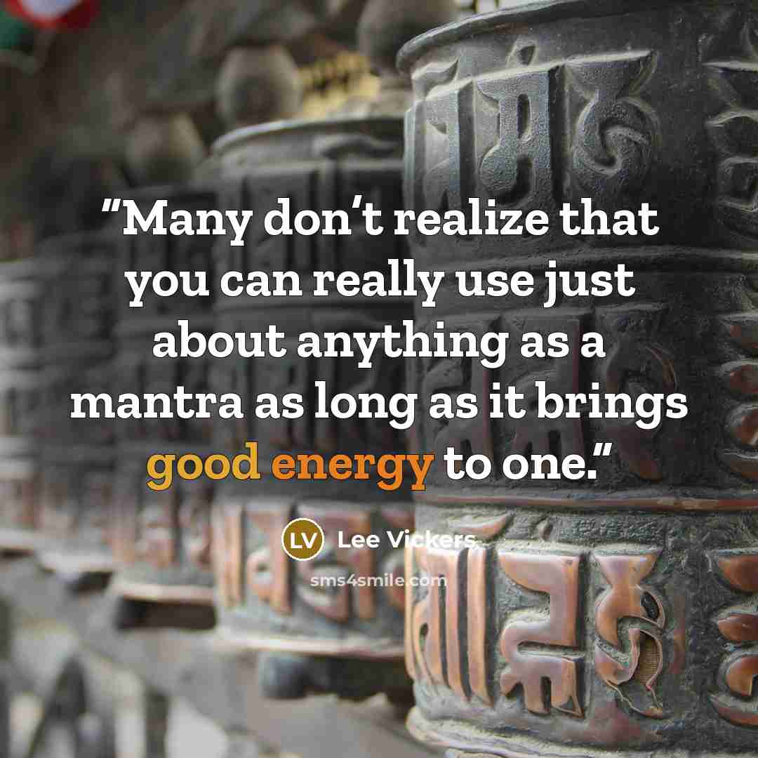 “Many don’t realize that you can really use just about anything as a mantra as long as it brings good energy to one.” quote by Lee Vickers