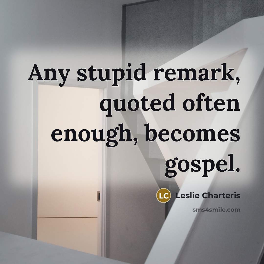 “Any stupid remark, quoted often enough, becomes gospel.” quote by Leslie Charteris