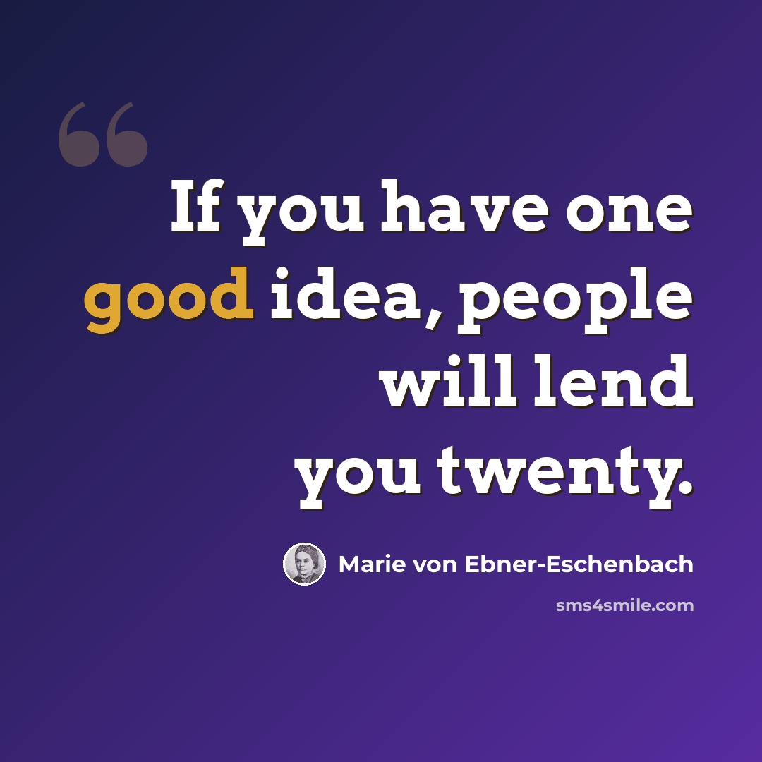 “If you have one good idea, people will lend you twenty.” quote by Marie von Ebner-Eschenbach