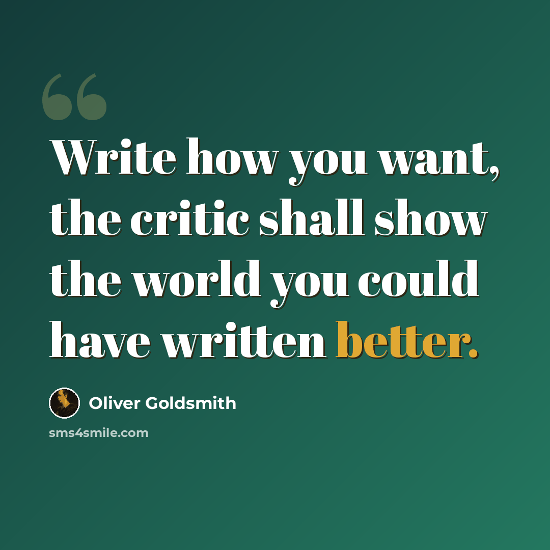 “Write how you want, the critic shall show the world you could have written better.” quote by Oliver Goldsmith