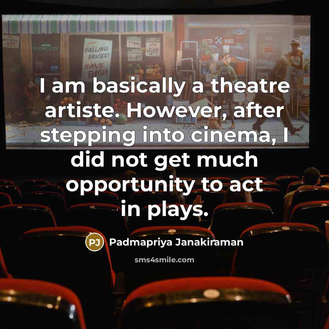 “I am basically a theatre artiste. However, after stepping into cinema, I did not get much opportunity to act in plays.” quote by Padmapriya Janakiraman