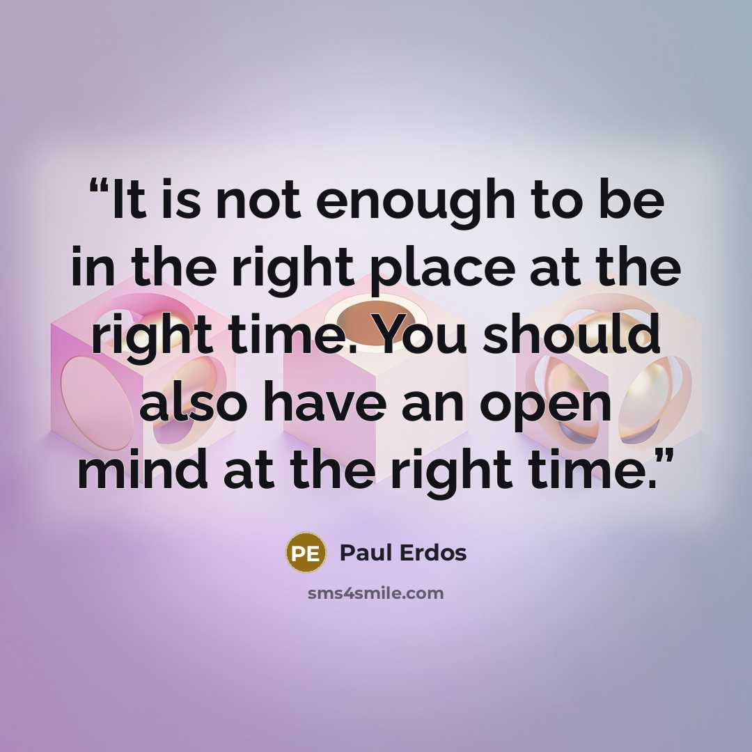 “It is not enough to be in the right place at the right time. You should also have an open mind at the right time.” quote by Paul Erdős