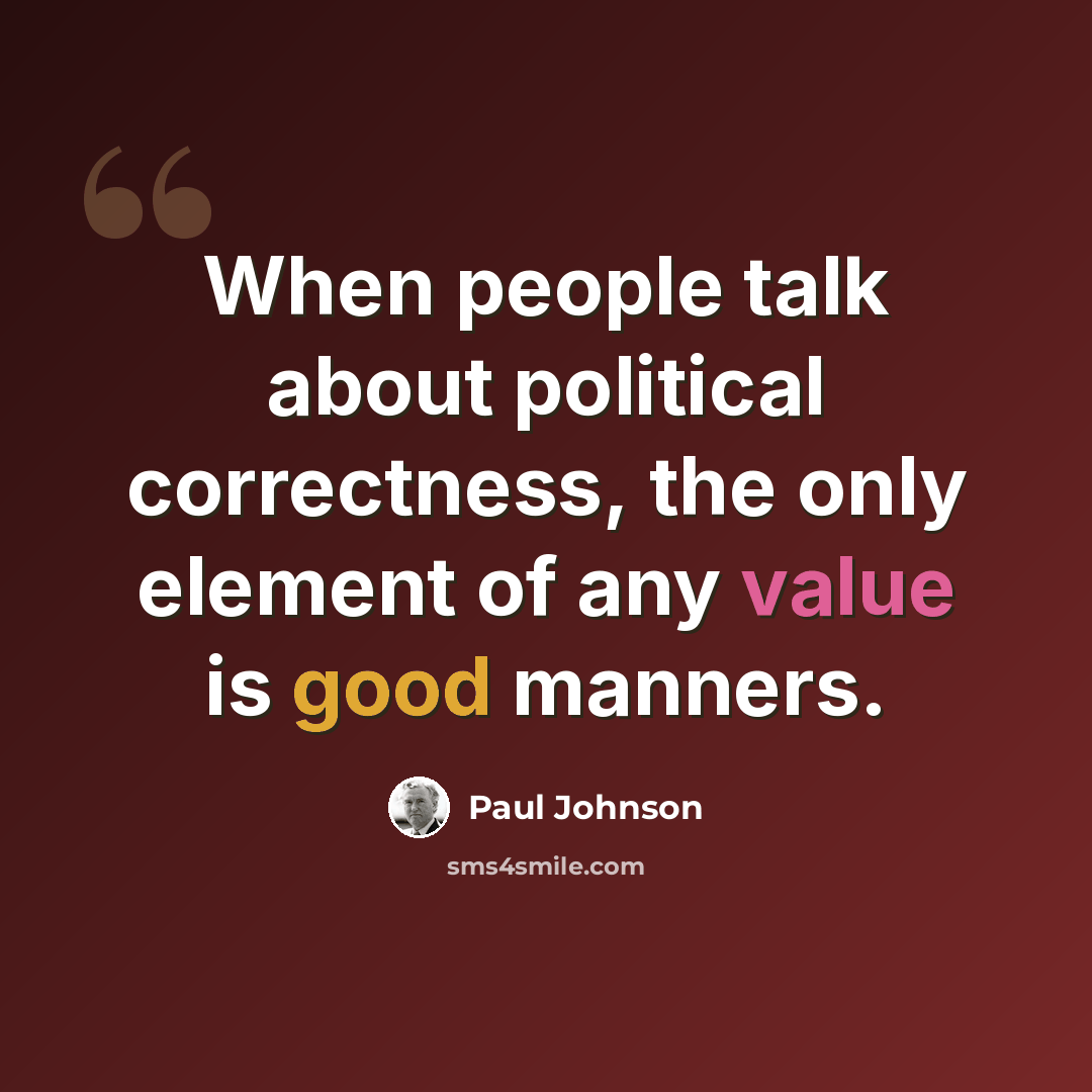 “When people talk about political correctness, the only element of any value is good manners.” quote by Paul Johnson