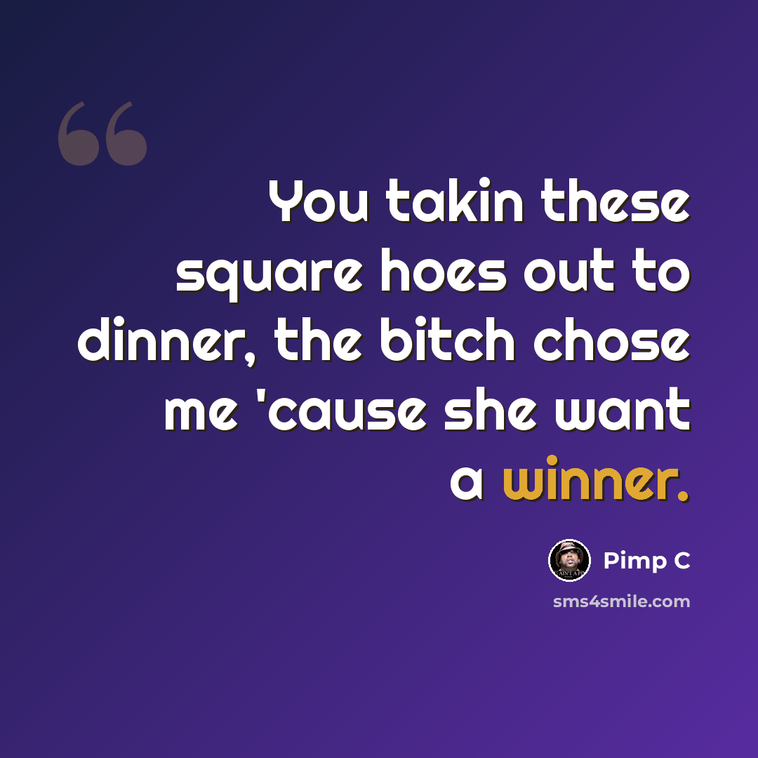 “You takin these square hoes out to dinner, the bitch chose me 'cause she want a winner.” quote by Pimp C
