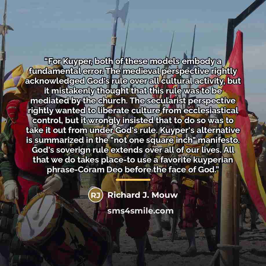 “For Kuyper, both of these models embody a fundamental error. The medieval perspective rightly acknowledged God's rule over all cultural activity, but it mistakenly thought that this rule was to be mediated by the church. The secularist perspective rightly wanted to liberate culture from…” quote by Richard J. Mouw