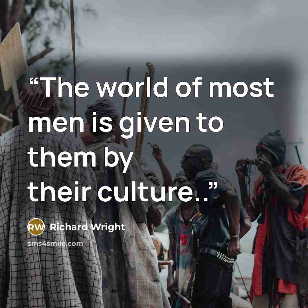 “The world of most men is given to them by their culture..” quote by Richard Wright