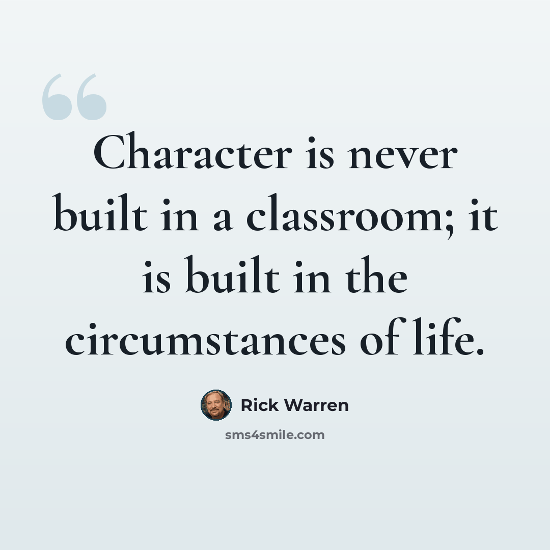 “Character is never built in a classroom; it is built in the circumstances of life.” quote by Rick Warren
