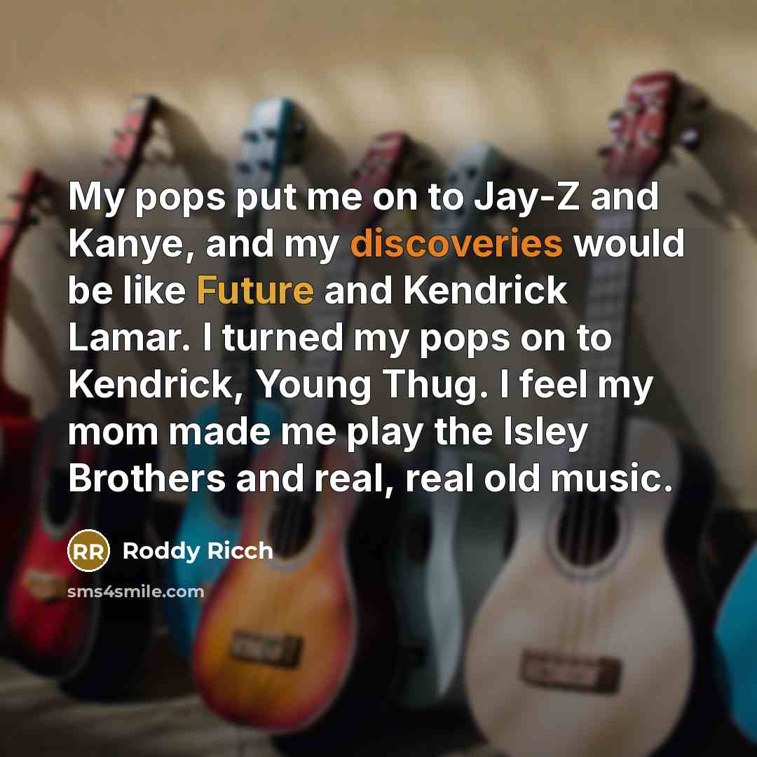 “My pops put me on to Jay-Z and Kanye, and my discoveries would be like Future and Kendrick Lamar. I turned my pops on to Kendrick, Young Thug. I feel my mom made me play the Isley Brothers and real, real old music.” quote by Roddy Ricch
