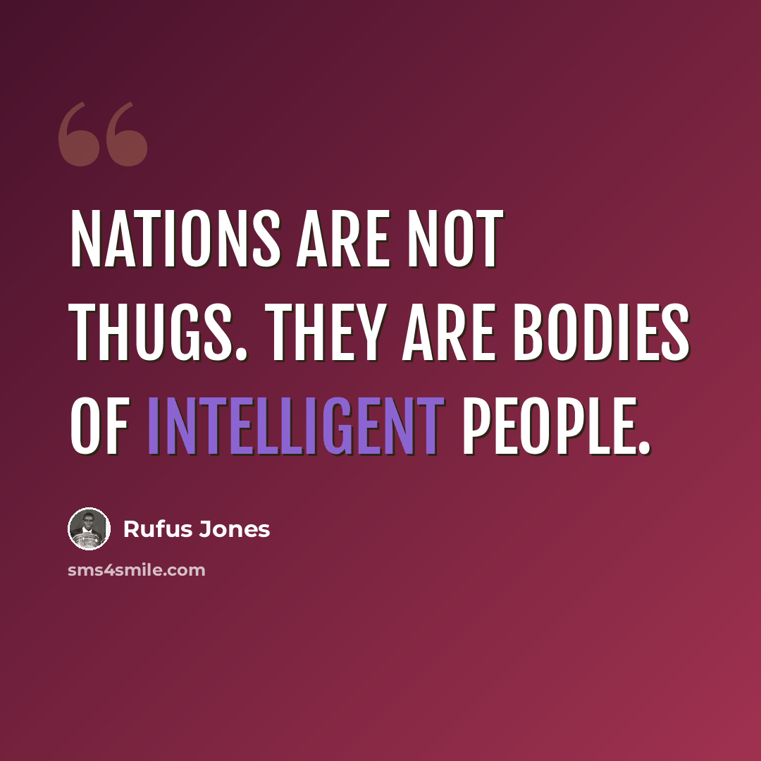 “Nations are not thugs. They are bodies of intelligent people.” quote by Rufus Jones