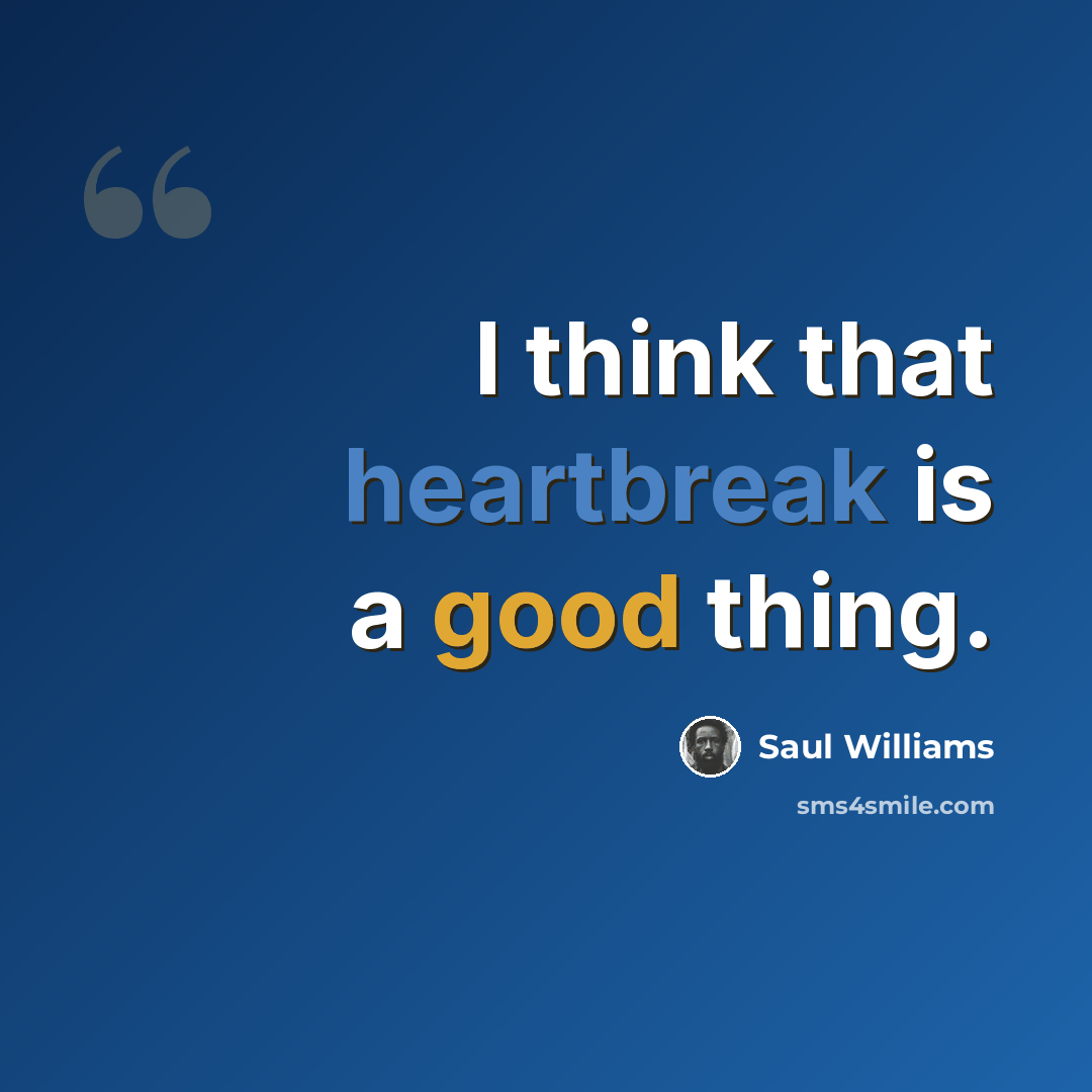 “I think that heartbreak is a good thing.” quote by Saul Williams