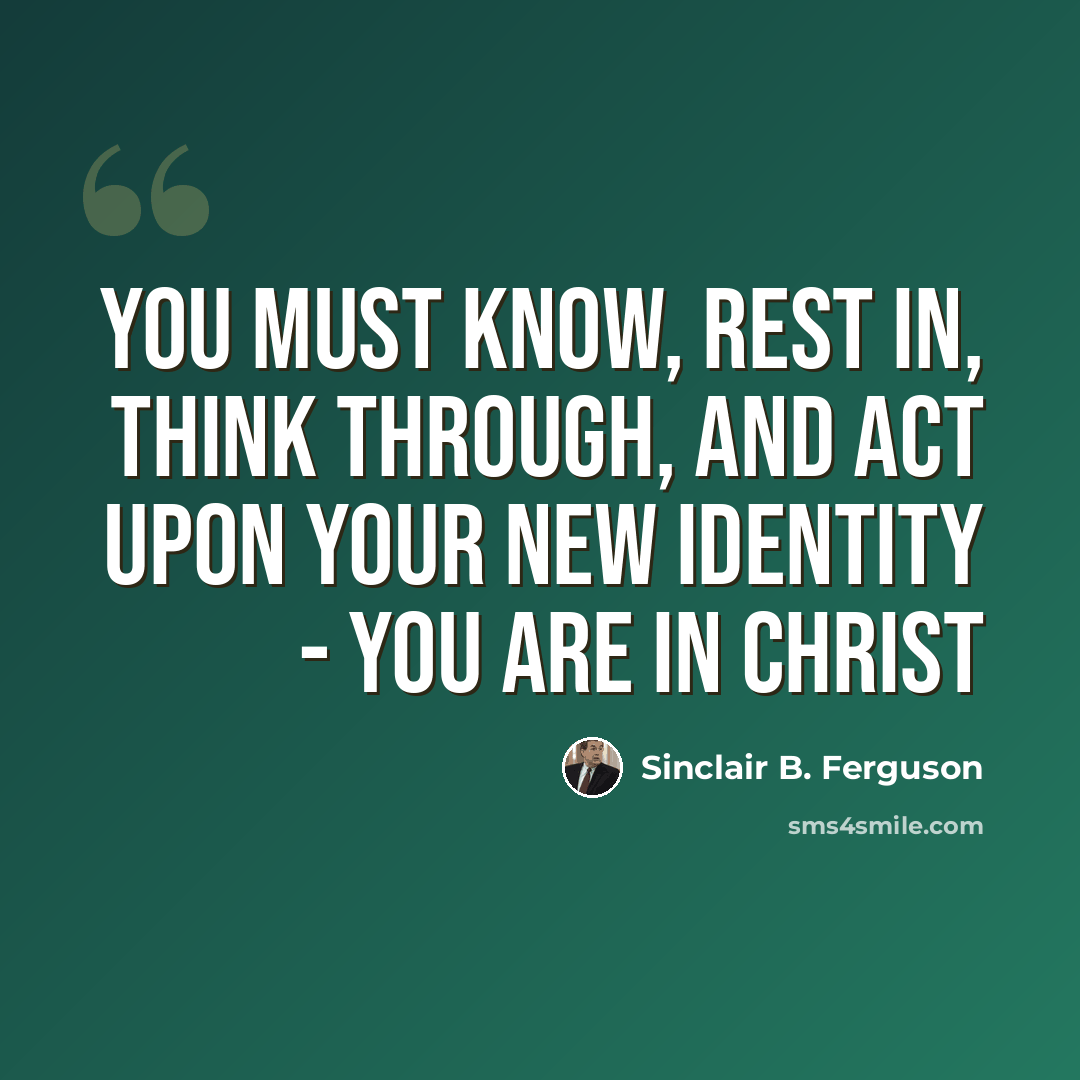 “You must know, rest in, think through, and act upon your new identity - you are in Christ” quote by Sinclair B. Ferguson