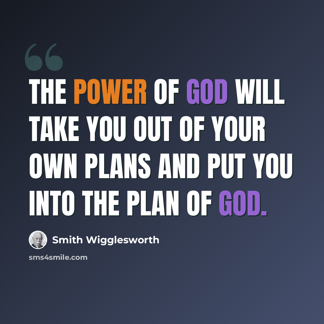 “The power of God will take you out of your own plans and put you into the plan of God.” quote by Smith Wigglesworth