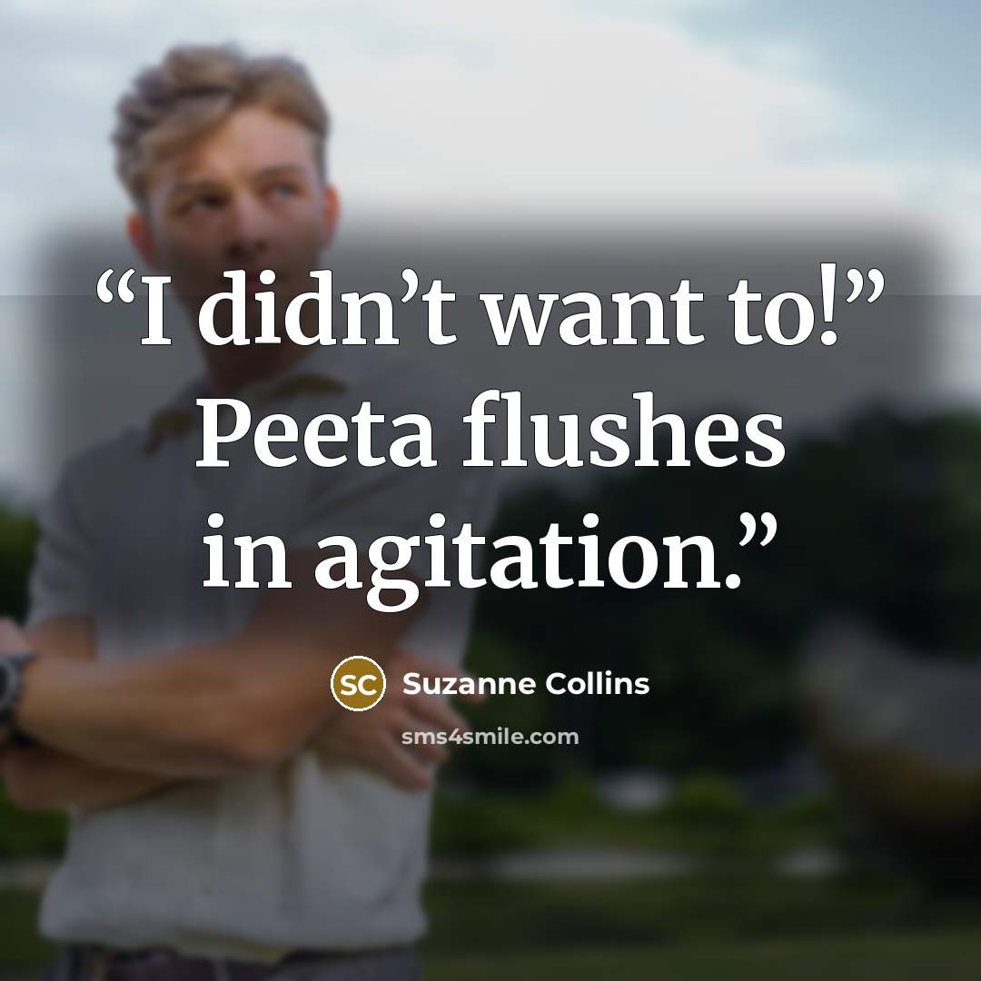 “I didn’t want to!” Peeta flushes in agitation.” quote by Suzanne Collins