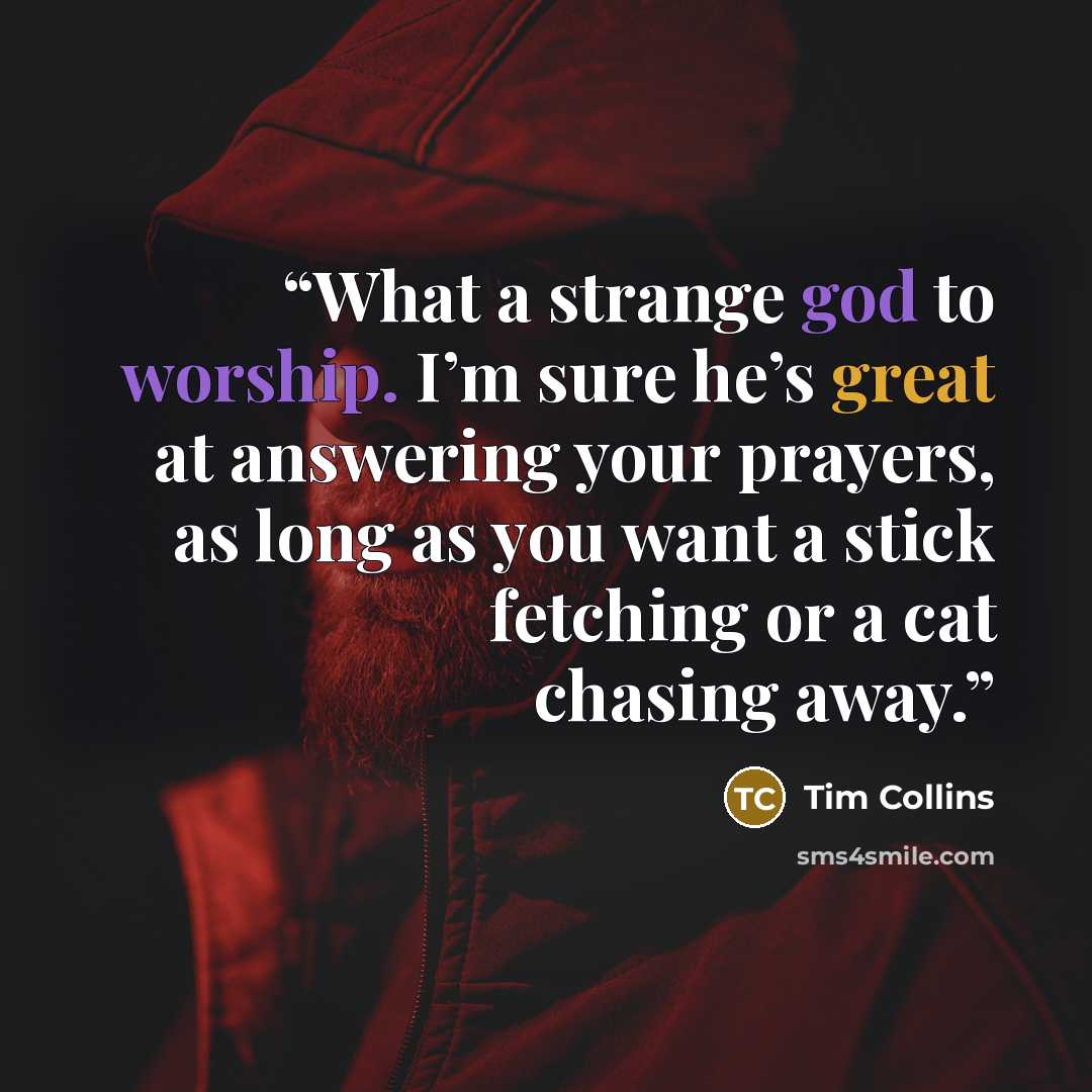 “What a strange god to worship. I’m sure he’s great at answering your prayers, as long as you want a stick fetching or a cat chasing away.” quote by Tim Collins