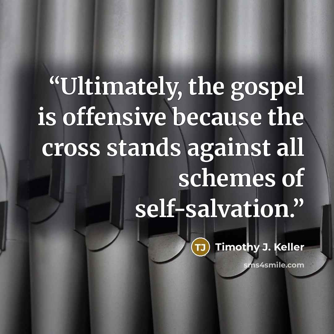 “Ultimately, the gospel is offensive because the cross stands against all schemes of self-salvation.” quote by Timothy J. Keller