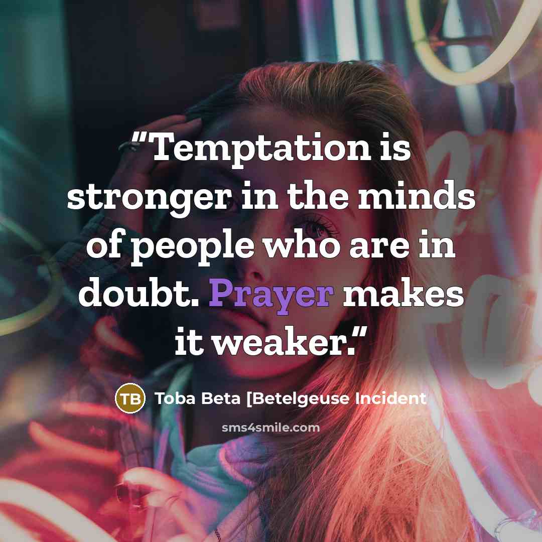 “Temptation is stronger in the minds of people who are in doubt. Prayer makes it weaker.” quote by Toba Beta [Betelgeuse Incident