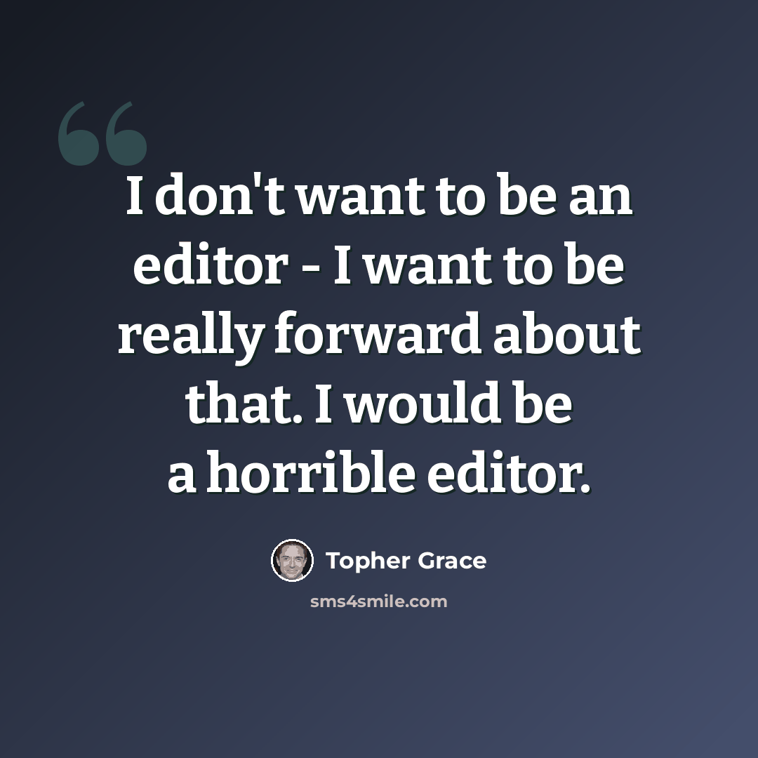“I don't want to be an editor - I want to be really forward about that. I would be a horrible editor.” quote by Topher Grace