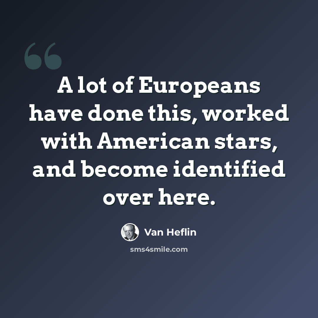 “A lot of Europeans have done this, worked with American stars, and become identified over here.” quote by Van Heflin