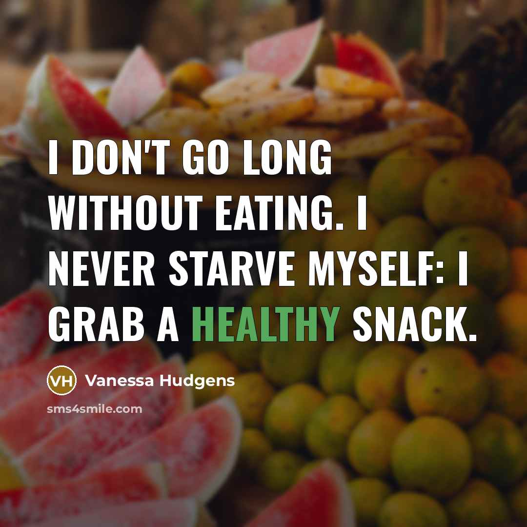 “I don't go long without eating. I never starve myself: I grab a healthy snack.” quote by Vanessa Hudgens