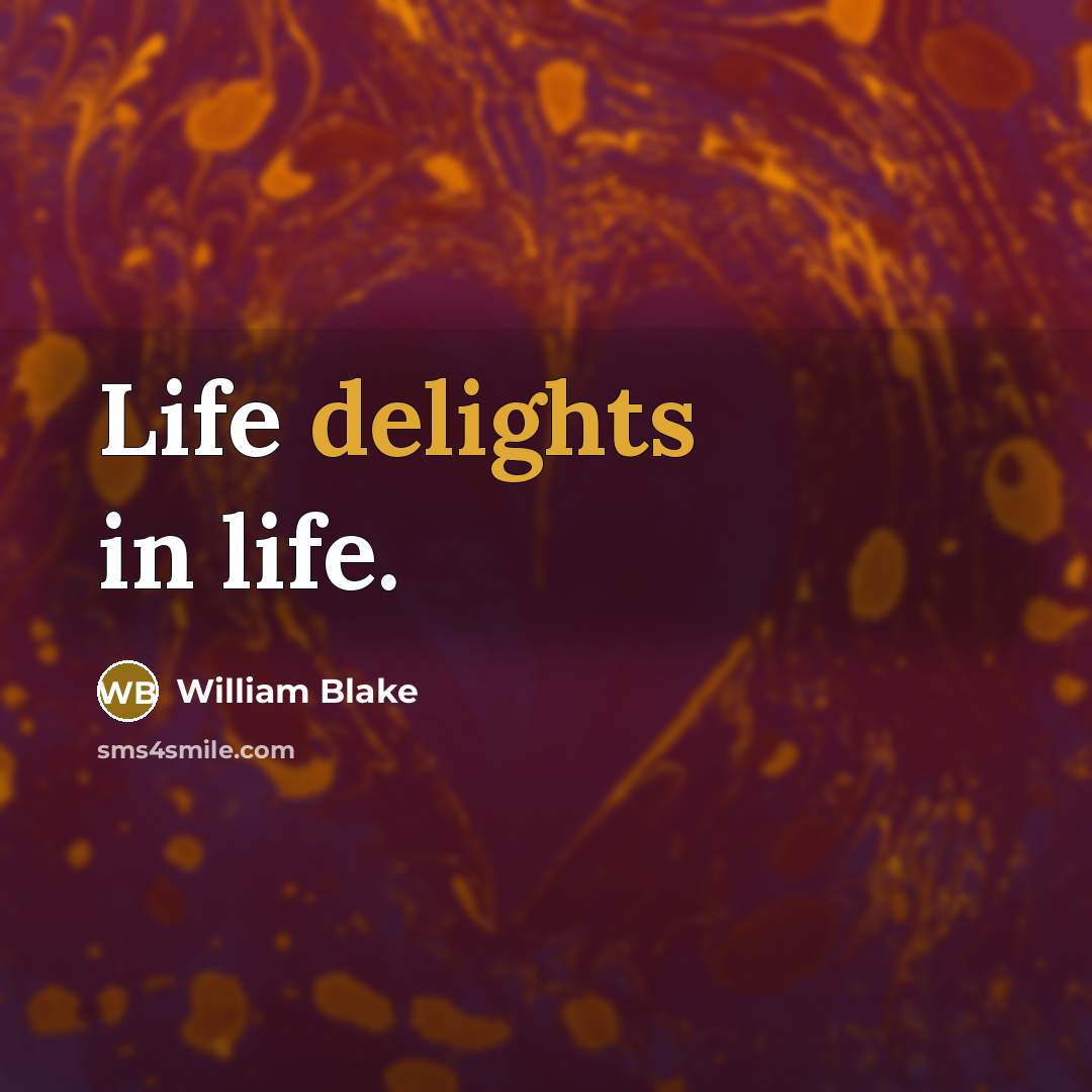 “Life delights in life.” quote by William Blake