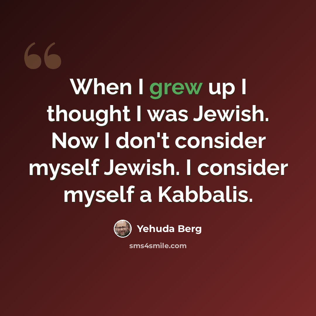 “When I grew up I thought I was Jewish. Now I don't consider myself Jewish. I consider myself a Kabbalis.” quote by Yehuda Berg