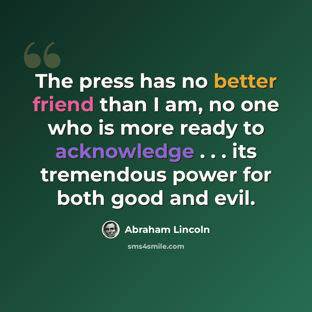 “The press has no better friend than I am, no one who is more ready to acknowledge . . . its tremendous power for both good and evil.” quote by Abraham Lincoln