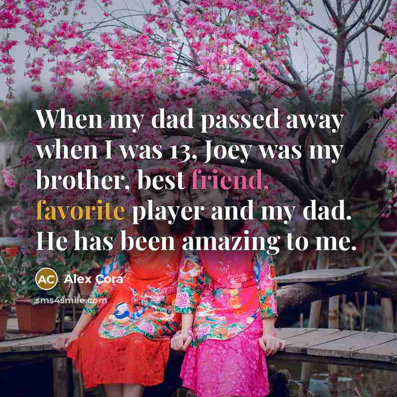 “When my dad passed away when I was 13, Joey was my brother, best friend, favorite player and my dad. He has been amazing to me.” quote by Alex Cora