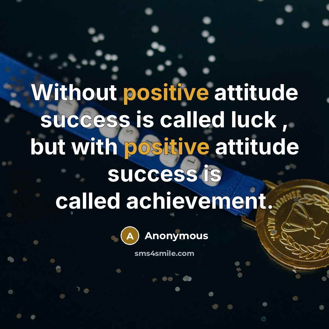“Without positive attitude success is called luck , but with positive attitude success is called achievement.” quote by Anonymous