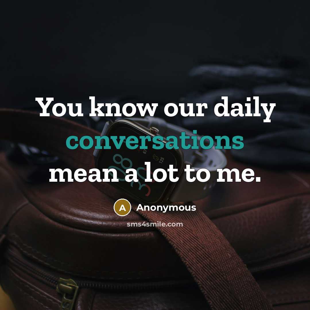 “You know our daily conversations mean a lot to me.” quote by Anonymous