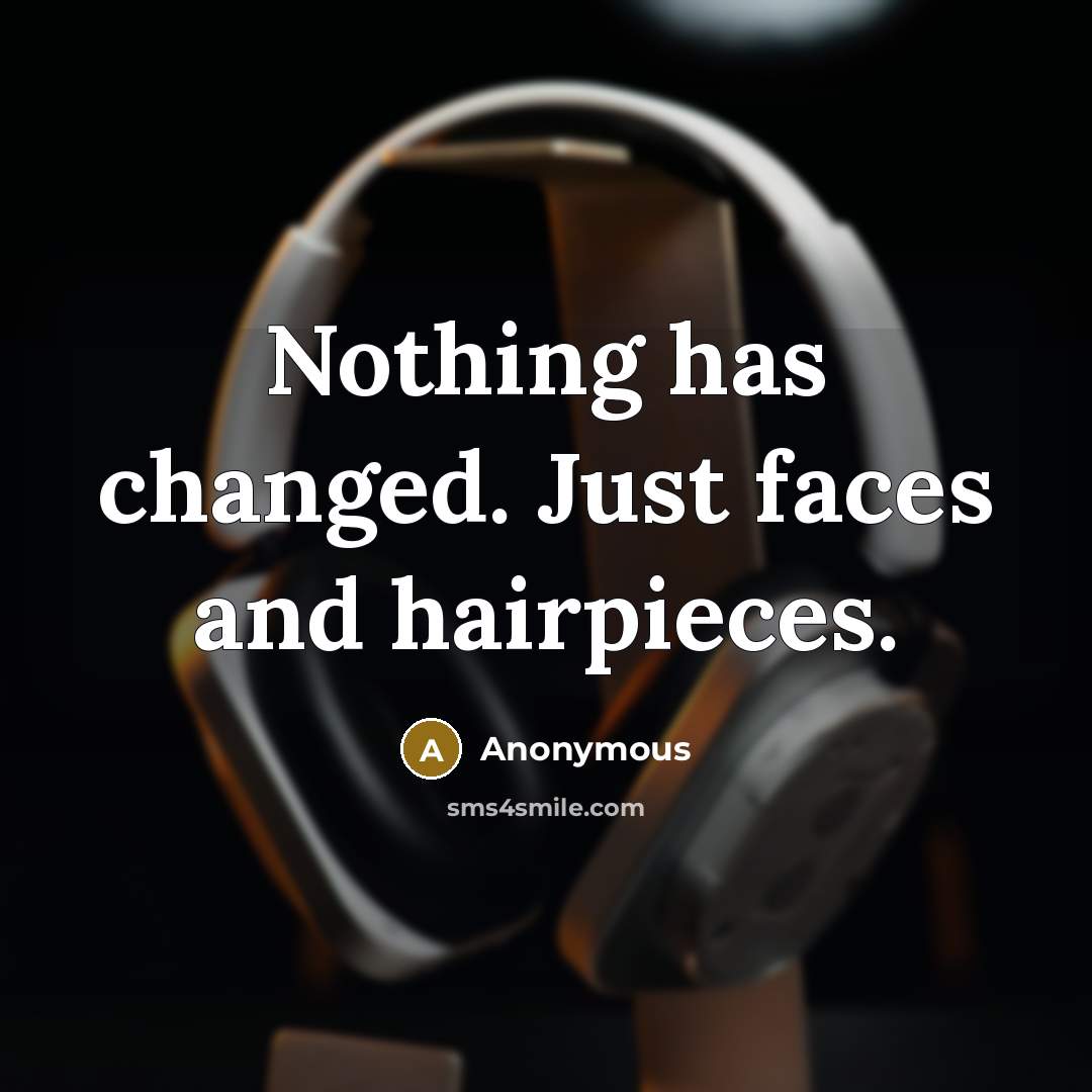 “Nothing has changed. Just faces and hairpieces.” quote by Anonymous