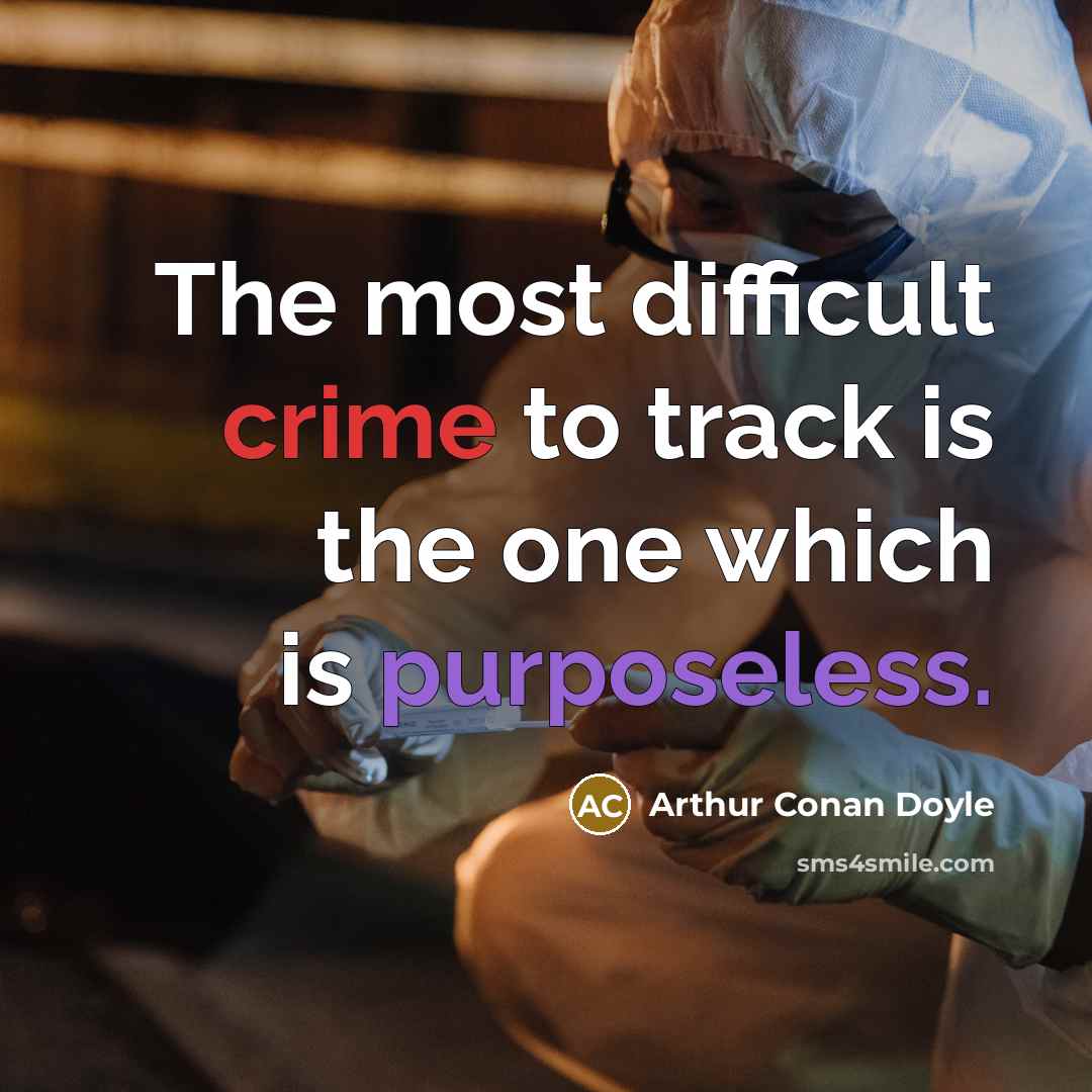 “The most difficult crime to track is the one which is purposeless.” quote by Arthur Conan Doyle