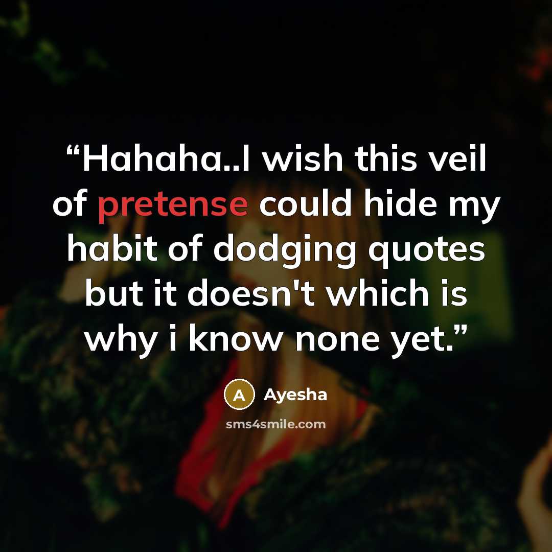 “Hahaha..I wish this veil of pretense could hide my habit of dodging quotes but it doesn't which is why i know none yet.” quote by Ayesha